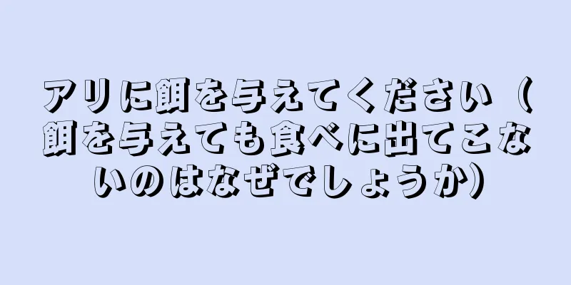 アリに餌を与えてください（餌を与えても食べに出てこないのはなぜでしょうか）