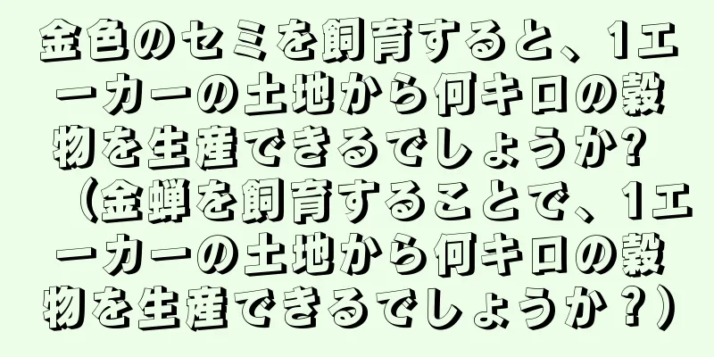 金色のセミを飼育すると、1エーカーの土地から何キロの穀物を生産できるでしょうか? （金蝉を飼育することで、1エーカーの土地から何キロの穀物を生産できるでしょうか？）