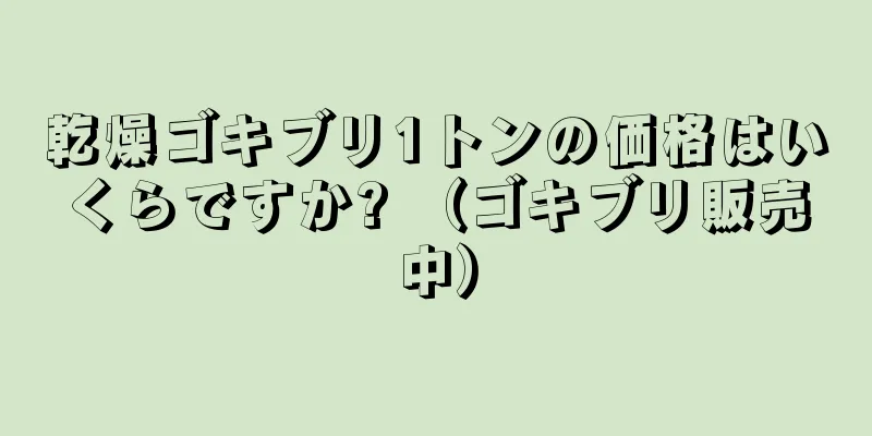 乾燥ゴキブリ1トンの価格はいくらですか? （ゴキブリ販売中）