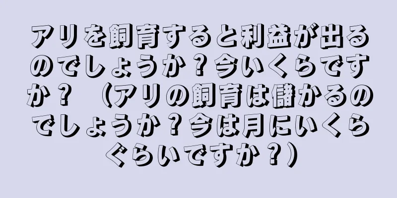 アリを飼育すると利益が出るのでしょうか？今いくらですか？ （アリの飼育は儲かるのでしょうか？今は月にいくらぐらいですか？）