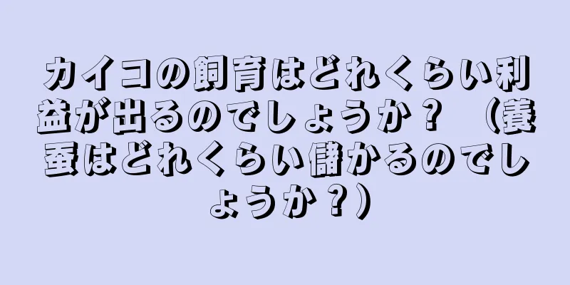 カイコの飼育はどれくらい利益が出るのでしょうか？ （養蚕はどれくらい儲かるのでしょうか？）