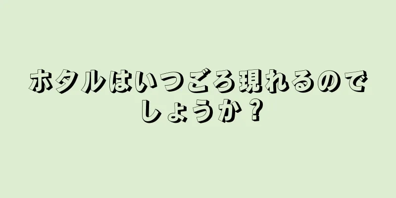 ホタルはいつごろ現れるのでしょうか？