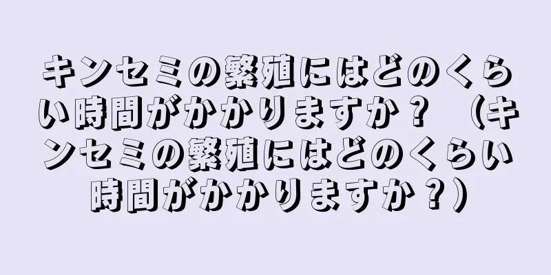 キンセミの繁殖にはどのくらい時間がかかりますか？ （キンセミの繁殖にはどのくらい時間がかかりますか？）