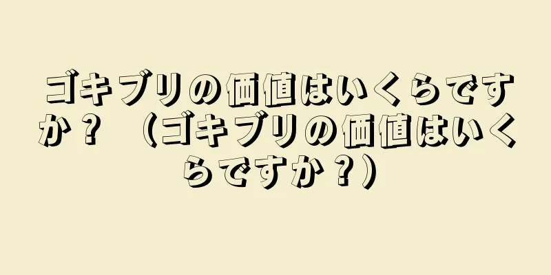 ゴキブリの価値はいくらですか？ （ゴキブリの価値はいくらですか？）