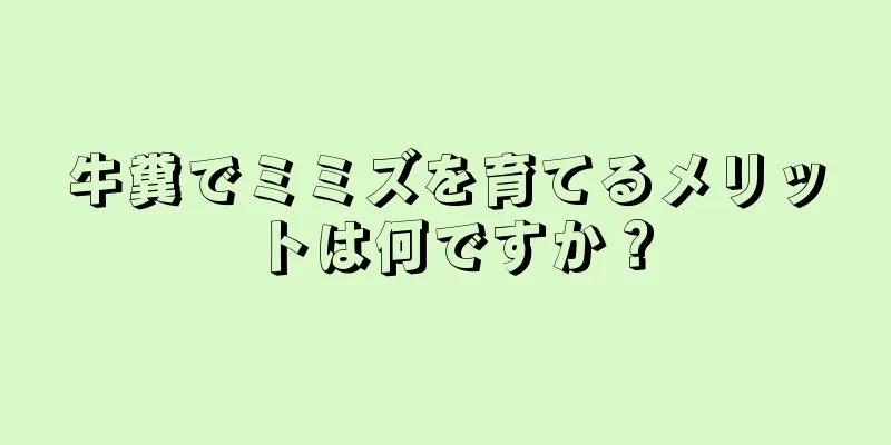 牛糞でミミズを育てるメリットは何ですか？