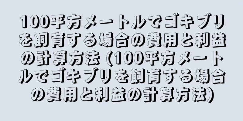 100平方メートルでゴキブリを飼育する場合の費用と利益の計算方法 (100平方メートルでゴキブリを飼育する場合の費用と利益の計算方法)