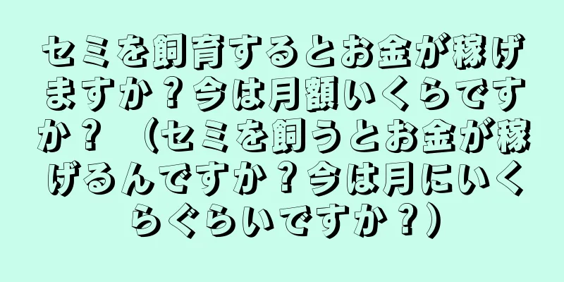 セミを飼育するとお金が稼げますか？今は月額いくらですか？ （セミを飼うとお金が稼げるんですか？今は月にいくらぐらいですか？）