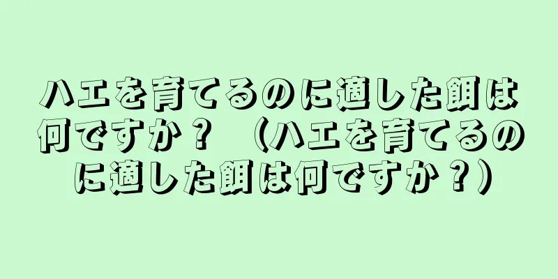 ハエを育てるのに適した餌は何ですか？ （ハエを育てるのに適した餌は何ですか？）
