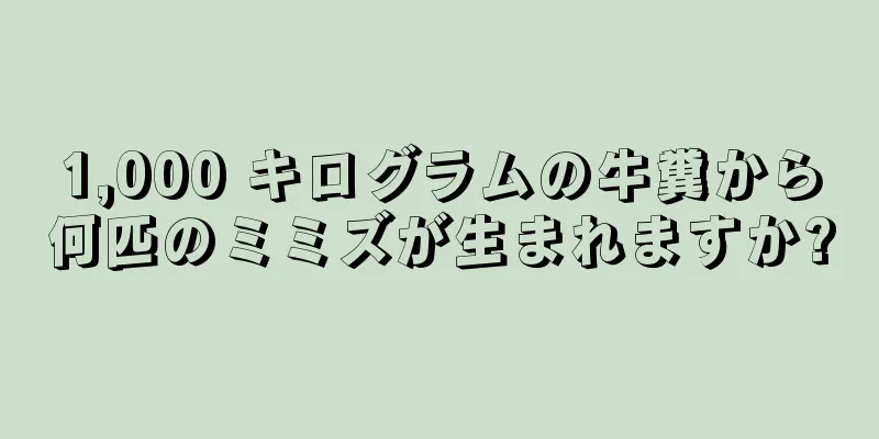 1,000 キログラムの牛糞から何匹のミミズが生まれますか?