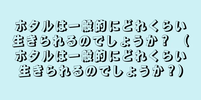 ホタルは一般的にどれくらい生きられるのでしょうか？ （ホタルは一般的にどれくらい生きられるのでしょうか？）
