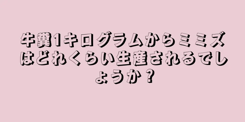 牛糞1キログラムからミミズはどれくらい生産されるでしょうか？