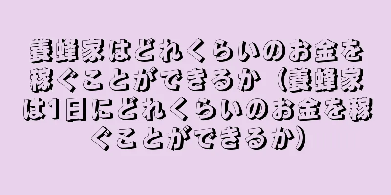 養蜂家はどれくらいのお金を稼ぐことができるか（養蜂家は1日にどれくらいのお金を稼ぐことができるか）