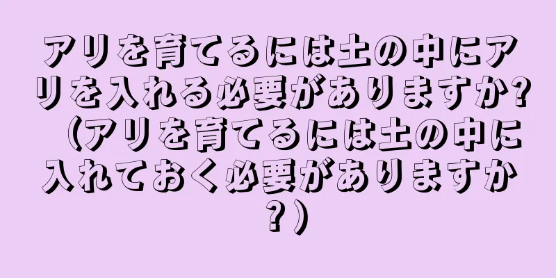 アリを育てるには土の中にアリを入れる必要がありますか? （アリを育てるには土の中に入れておく必要がありますか？）
