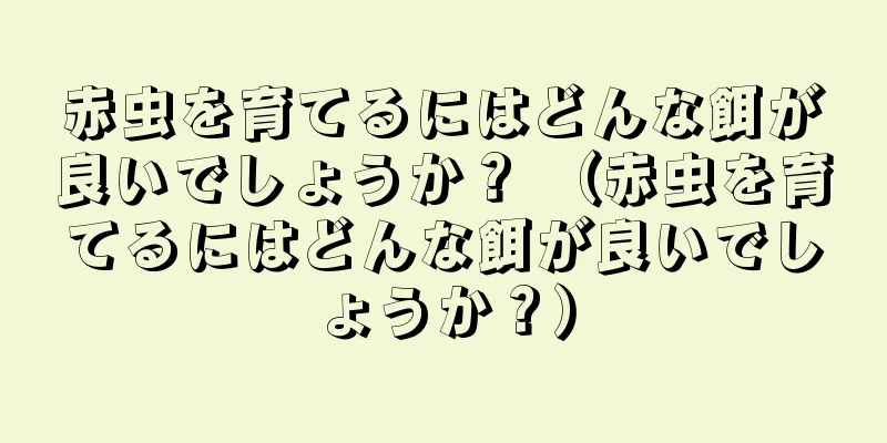 赤虫を育てるにはどんな餌が良いでしょうか？ （赤虫を育てるにはどんな餌が良いでしょうか？）