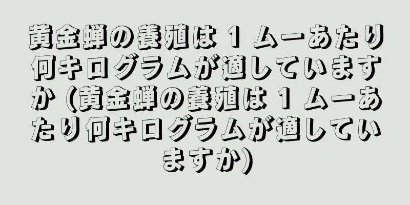 黄金蝉の養殖は 1 ムーあたり何キログラムが適していますか (黄金蝉の養殖は 1 ムーあたり何キログラムが適していますか)
