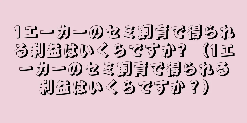 1エーカーのセミ飼育で得られる利益はいくらですか? （1エーカーのセミ飼育で得られる利益はいくらですか？）