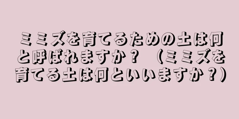 ミミズを育てるための土は何と呼ばれますか？ （ミミズを育てる土は何といいますか？）