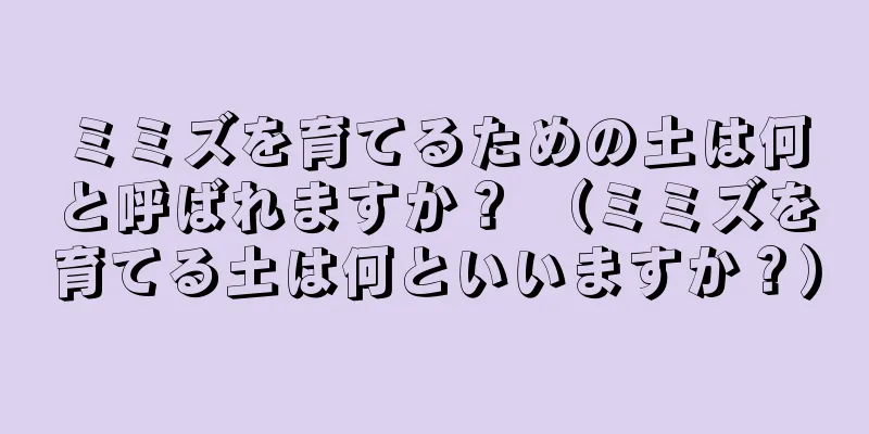 ミミズを育てるための土は何と呼ばれますか？ （ミミズを育てる土は何といいますか？）