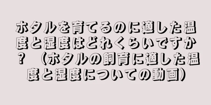ホタルを育てるのに適した温度と湿度はどれくらいですか？ （ホタルの飼育に適した温度と湿度についての動画）