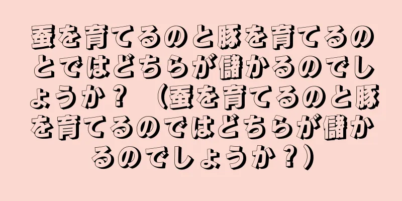 蚕を育てるのと豚を育てるのとではどちらが儲かるのでしょうか？ （蚕を育てるのと豚を育てるのではどちらが儲かるのでしょうか？）