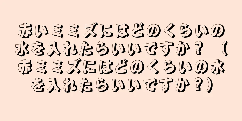 赤いミミズにはどのくらいの水を入れたらいいですか？ （赤ミミズにはどのくらいの水を入れたらいいですか？）