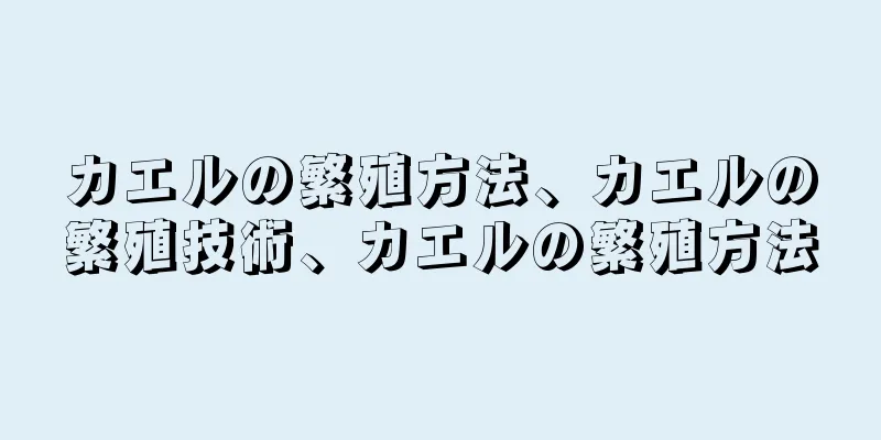カエルの繁殖方法、カエルの繁殖技術、カエルの繁殖方法
