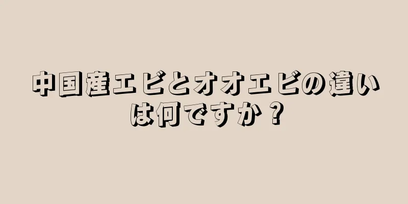 中国産エビとオオエビの違いは何ですか？