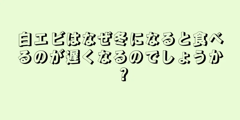 白エビはなぜ冬になると食べるのが遅くなるのでしょうか？
