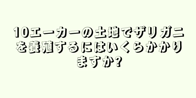 10エーカーの土地でザリガニを養殖するにはいくらかかりますか?