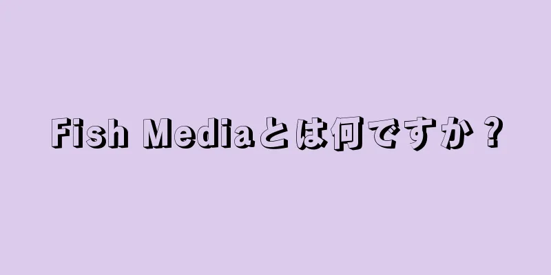 Fish Mediaとは何ですか？