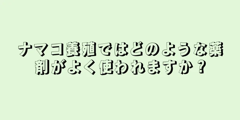 ナマコ養殖ではどのような薬剤がよく使われますか？