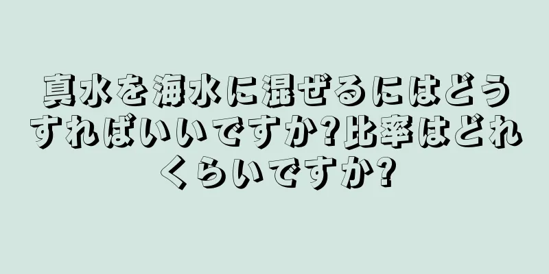 真水を海水に混ぜるにはどうすればいいですか?比率はどれくらいですか?