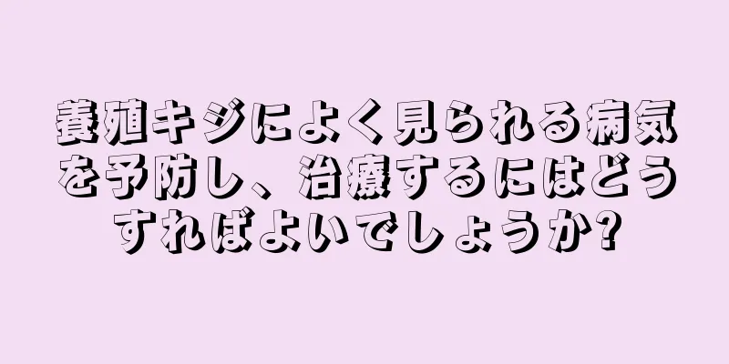 養殖キジによく見られる病気を予防し、治療するにはどうすればよいでしょうか?