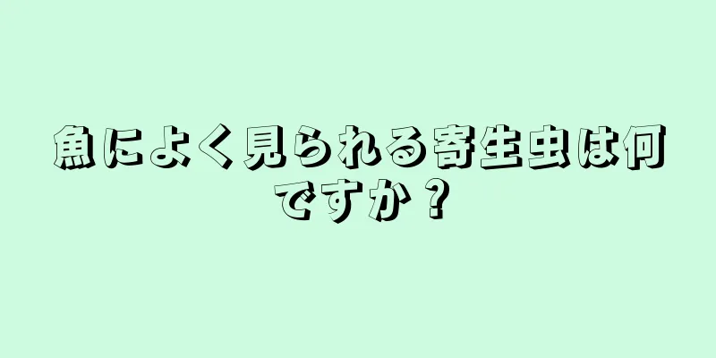 魚によく見られる寄生虫は何ですか？