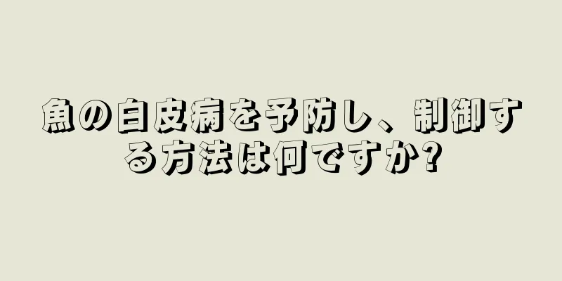 魚の白皮病を予防し、制御する方法は何ですか?