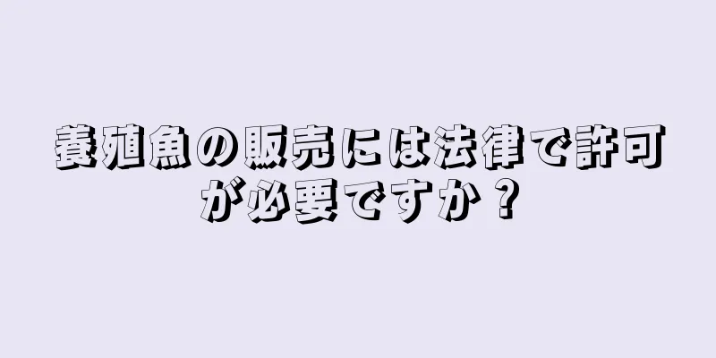 養殖魚の販売には法律で許可が必要ですか？