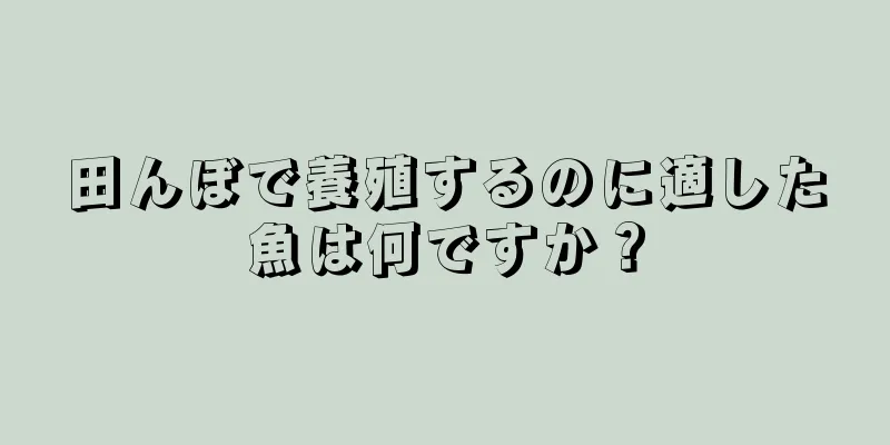 田んぼで養殖するのに適した魚は何ですか？