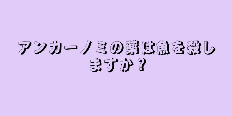アンカーノミの薬は魚を殺しますか？