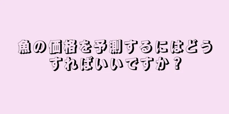 魚の価格を予測するにはどうすればいいですか？