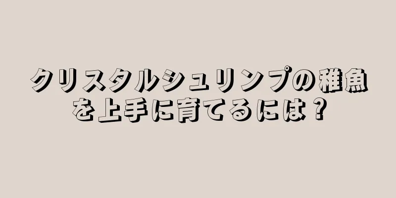 クリスタルシュリンプの稚魚を上手に育てるには？
