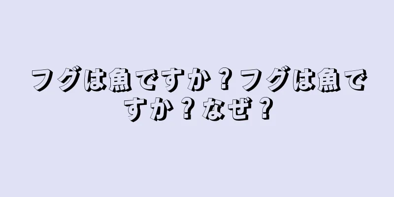 フグは魚ですか？フグは魚ですか？なぜ？