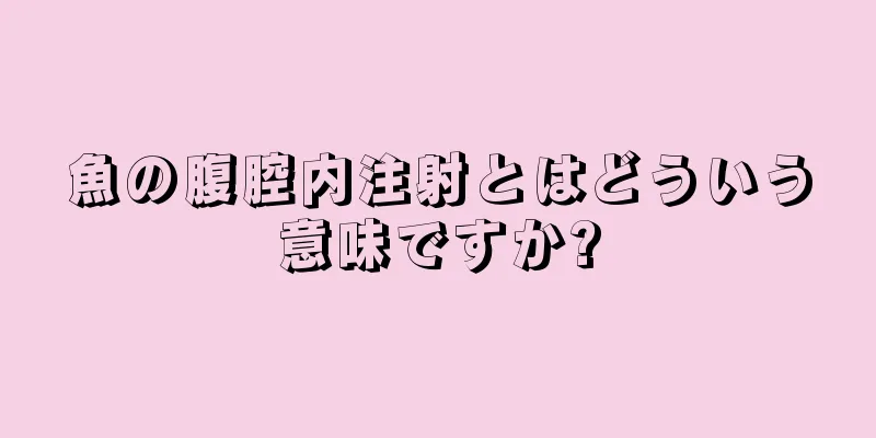 魚の腹腔内注射とはどういう意味ですか?