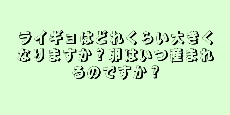 ライギョはどれくらい大きくなりますか？卵はいつ産まれるのですか？