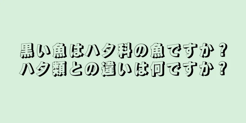 黒い魚はハタ科の魚ですか？ハタ類との違いは何ですか？