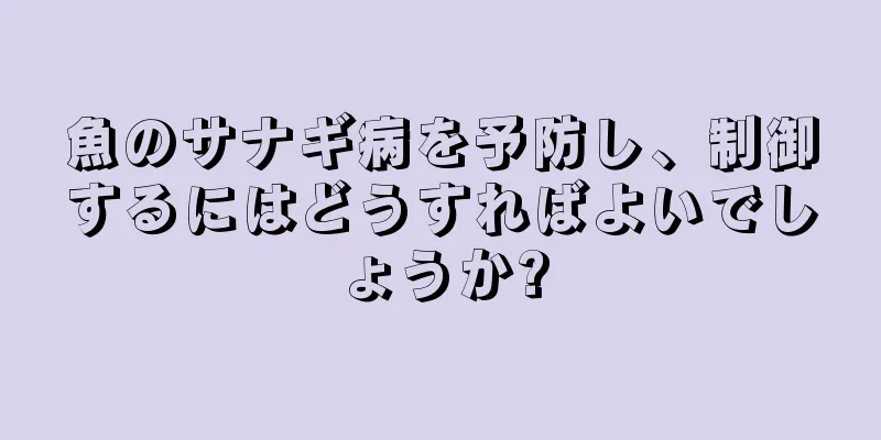 魚のサナギ病を予防し、制御するにはどうすればよいでしょうか?
