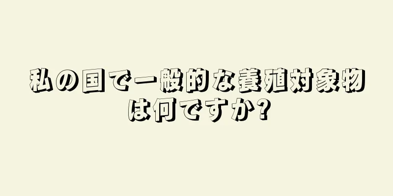 私の国で一般的な養殖対象物は何ですか?