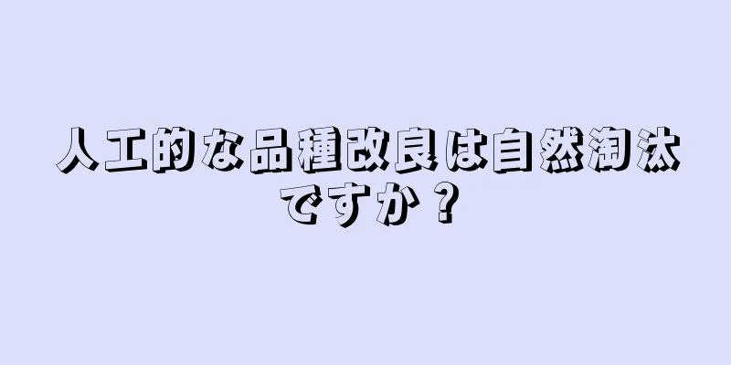 人工的な品種改良は自然淘汰ですか？