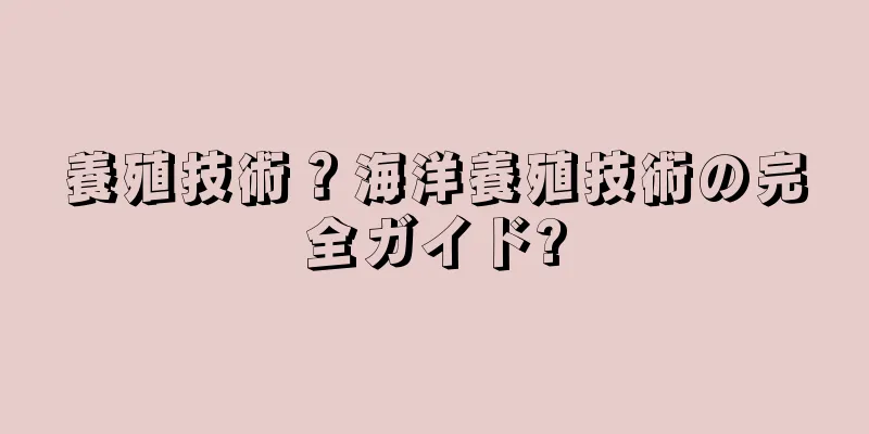 養殖技術？海洋養殖技術の完全ガイド?