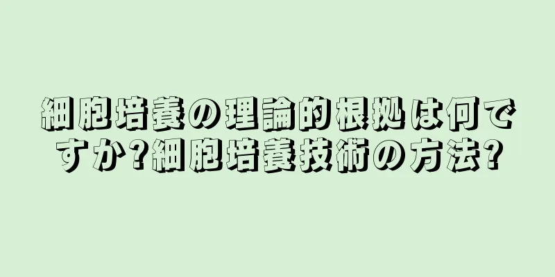 細胞培養の理論的根拠は何ですか?細胞培養技術の方法?