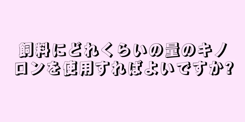 飼料にどれくらいの量のキノロンを使用すればよいですか?